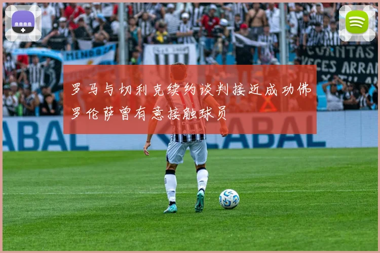 罗马与切利克续约谈判接近成功佛罗伦萨曾有意接触球员