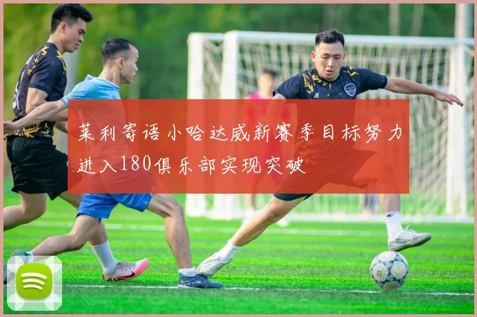 莱利寄语小哈达威新赛季目标努力进入180俱乐部实现突破