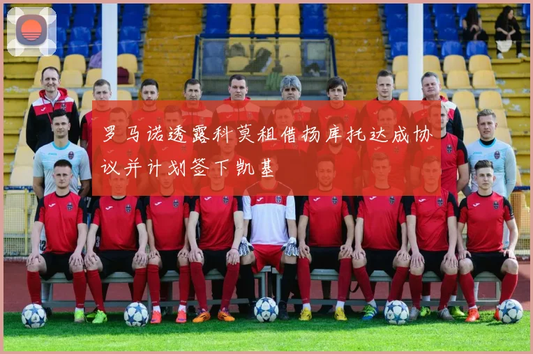 罗马诺透露科莫租借扬库托达成协议并计划签下凯基