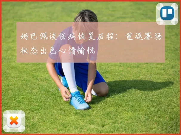 姆巴佩谈伤病恢复历程：重返赛场状态出色心情愉悦
