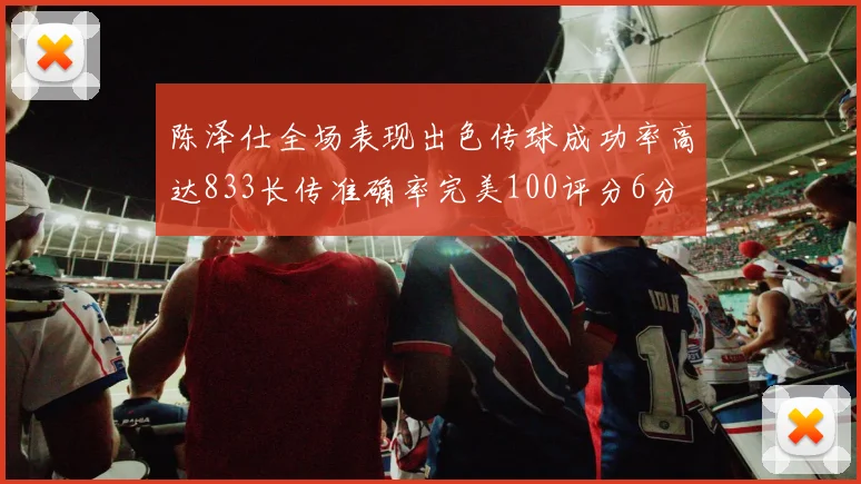 陈泽仕全场表现出色传球成功率高达833长传准确率完美100评分6分