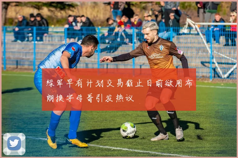 绿军早有计划交易截止日前欲用布朗换字母哥引发热议