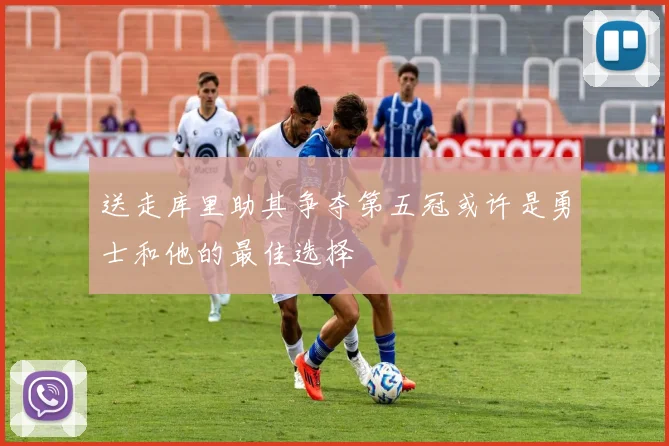 送走库里助其争夺第五冠或许是勇士和他的最佳选择