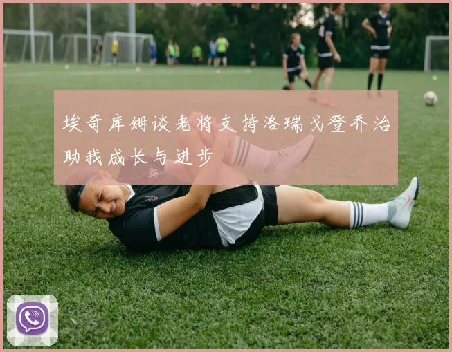 埃奇库姆谈老将支持洛瑞戈登乔治助我成长与进步