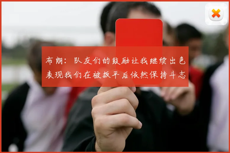 布朗：队友们的鼓励让我继续出色表现我们在被扳平后依然保持斗志