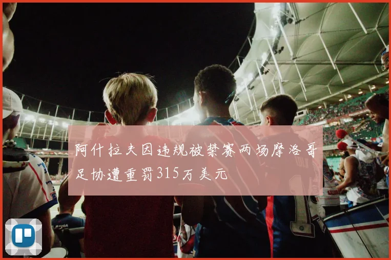 阿什拉夫因违规被禁赛两场摩洛哥足协遭重罚315万美元