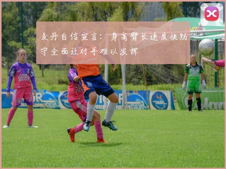麦丹自信宣言：身高臂长速度快防守全面让对手难以发挥