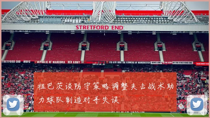 祖巴茨谈防守策略调整夹击战术助力球队制造对手失误