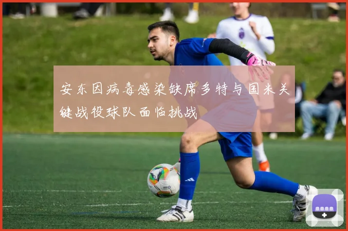 安东因病毒感染缺席多特与国米关键战役球队面临挑战